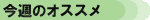 今週のオススメ