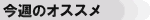 今週のオススメ